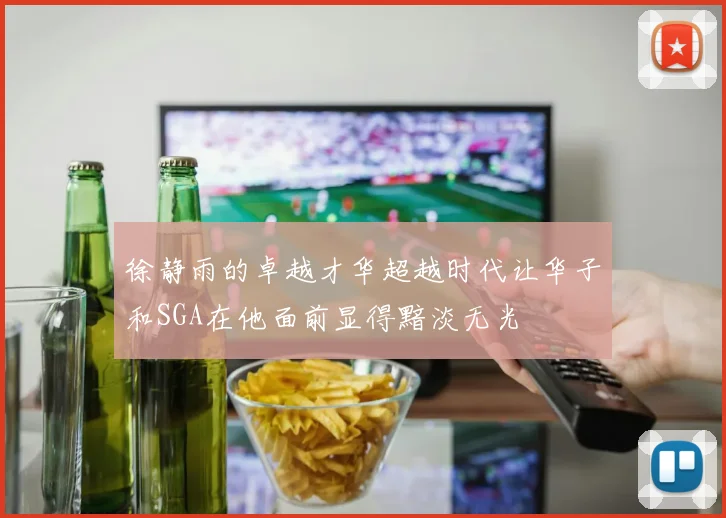 徐静雨的卓越才华超越时代让华子和SGA在他面前显得黯淡无光