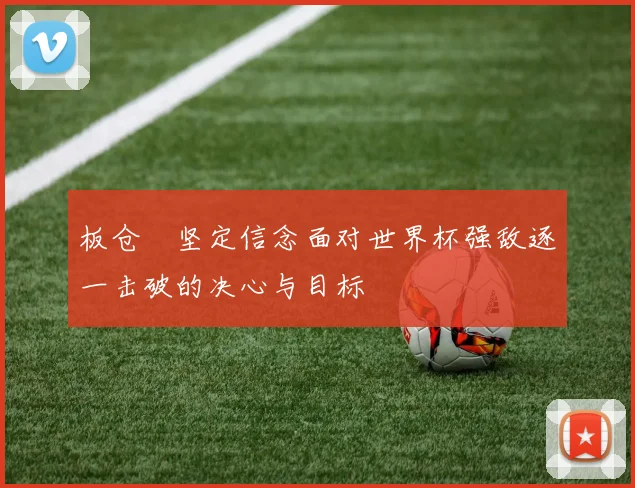 板仓滉坚定信念面对世界杯强敌逐一击破的决心与目标
