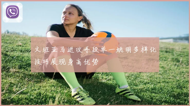 文班亚马进攻手段单一姚明多样化技巧展现身高优势