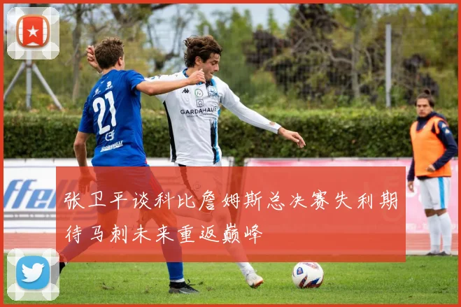 张卫平谈科比詹姆斯总决赛失利期待马刺未来重返巅峰