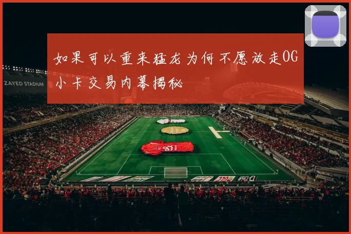如果可以重来猛龙为何不愿放走OG小卡交易内幕揭秘