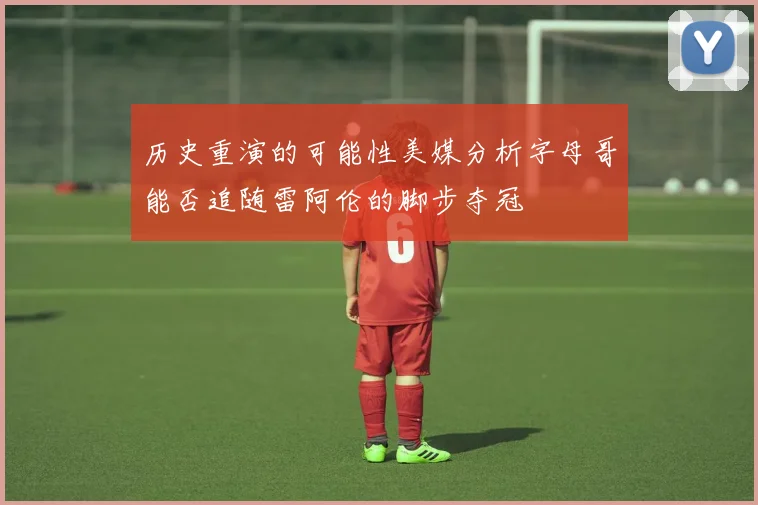 历史重演的可能性美媒分析字母哥能否追随雷阿伦的脚步夺冠