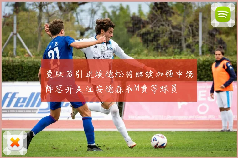 曼联若引进埃德松将继续加强中场阵容并关注安德森和M费等球员