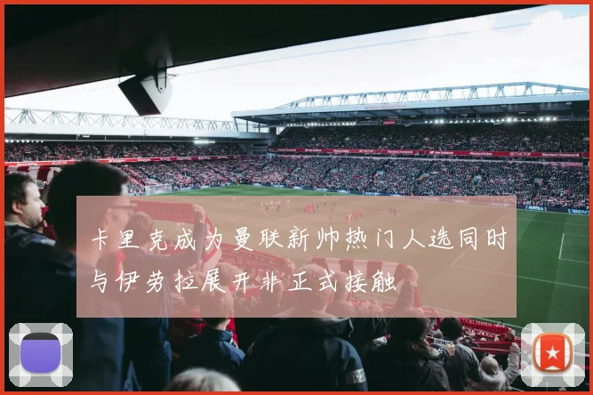 卡里克成为曼联新帅热门人选同时与伊劳拉展开非正式接触