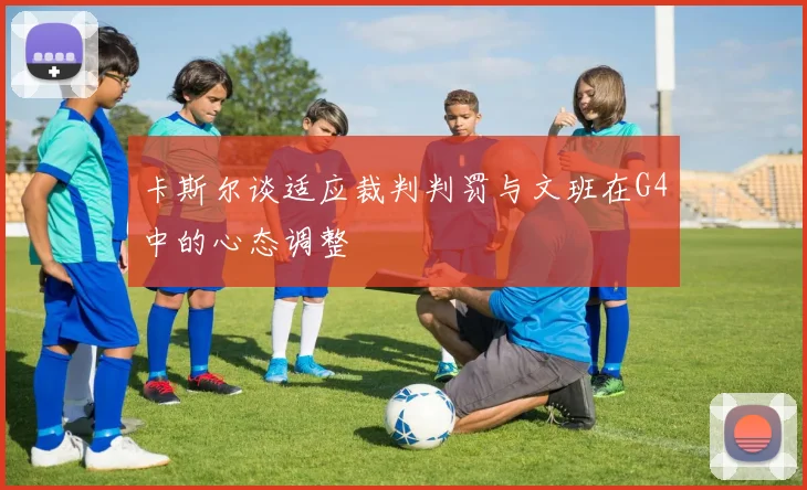 卡斯尔谈适应裁判判罚与文班在G4中的心态调整