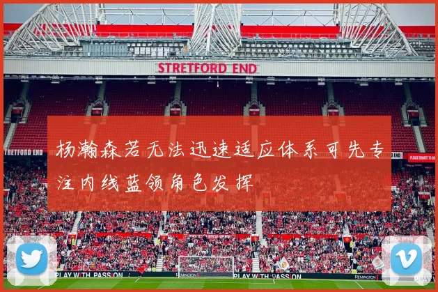 杨瀚森若无法迅速适应体系可先专注内线蓝领角色发挥